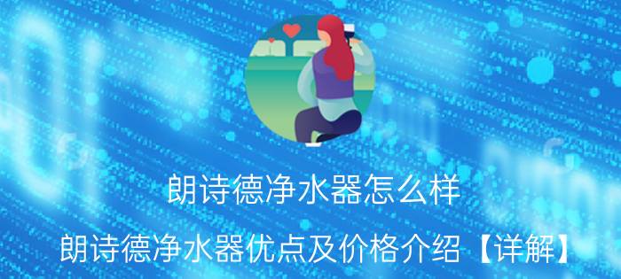 朗诗德净水器怎么样 朗诗德净水器优点及价格介绍【详解】